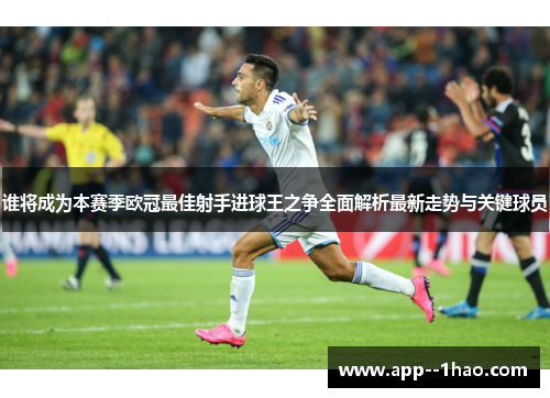 谁将成为本赛季欧冠最佳射手进球王之争全面解析最新走势与关键球员