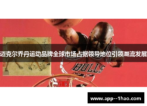 迈克尔乔丹运动品牌全球市场占据领导地位引领潮流发展
