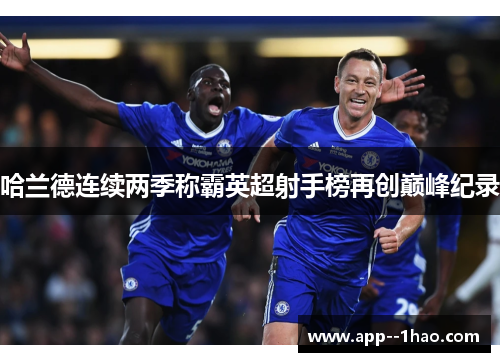 哈兰德连续两季称霸英超射手榜再创巅峰纪录 哈兰德连续两季称霸英超射手榜再创巅峰纪录