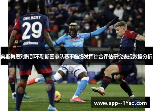 奥斯梅恩对阵那不勒斯国家队赛事临场发挥综合评估研究表现数据分析 奥斯梅恩对阵那不勒斯国家队赛事临场发挥综合评估研究表现数据分析