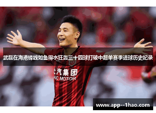 武磊在海港锋线如鱼得水狂轰三十四球打破中超单赛季进球历史纪录