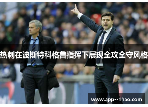热刺在波斯特科格鲁指挥下展现全攻全守风格 热刺在波斯特科格鲁指挥下展现全攻全守风格