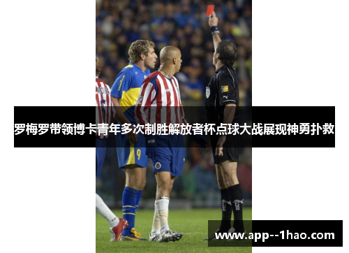 罗梅罗带领博卡青年多次制胜解放者杯点球大战展现神勇扑救 罗梅罗带领博卡青年多次制胜解放者杯点球大战展现神勇扑救