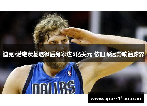 迪克·诺维茨基退役后身家达5亿美元 依旧深远影响篮球界