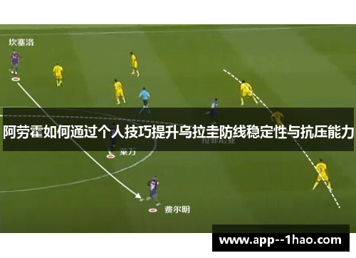 阿劳霍如何通过个人技巧提升乌拉圭防线稳定性与抗压能力