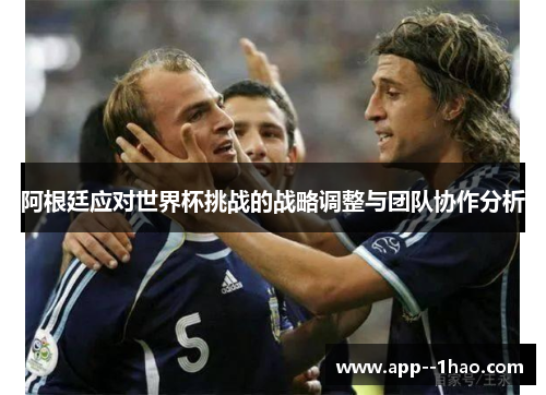 阿根廷应对世界杯挑战的战略调整与团队协作分析