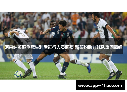 阿森纳英超争冠失利后进行人员调整 新签约助力球队重回巅峰