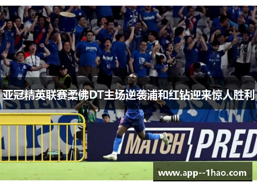 亚冠精英联赛柔佛DT主场逆袭浦和红钻迎来惊人胜利
